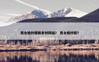 男女婚纱模板素材网站？ 男女婚纱照？
