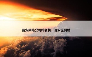 晋安网络公司排名榜，晋安区网站