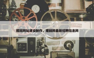 隆回网站建设制作，隆回网最新招聘信息网
