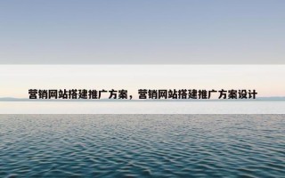 营销网站搭建推广方案，营销网站搭建推广方案设计