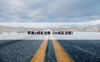苹果x域名注册（io域名注册）