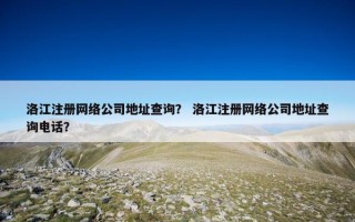 洛江注册网络公司地址查询？ 洛江注册网络公司地址查询电话？