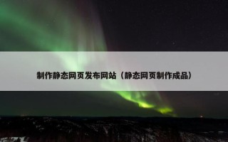 制作静态网页发布网站（静态网页制作成品）