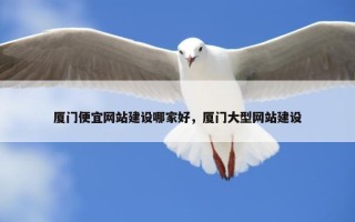 厦门便宜网站建设哪家好，厦门大型网站建设