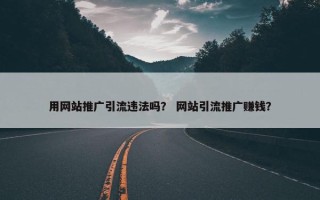 用网站推广引流违法吗？ 网站引流推广赚钱？