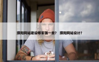 濮阳网站建设哪家强一些？ 濮阳网站设计？