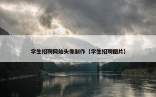 学生招聘网站头像制作（学生招聘图片）