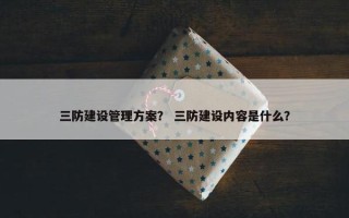 三防建设管理方案？ 三防建设内容是什么？