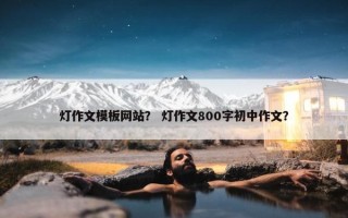 灯作文模板网站？ 灯作文800字初中作文？