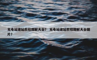 充电站建站教程图解大全？ 充电站建站教程图解大全图片？
