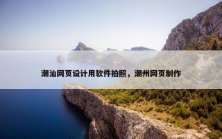 潮汕网页设计用软件拍照，潮州网页制作