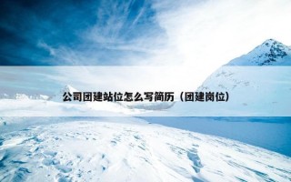 公司团建站位怎么写简历（团建岗位）