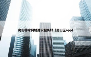 房山哪家网站建设服务好（房山区app）