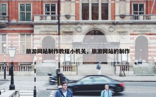 旅游网站制作教程小机关，旅游网站的制作