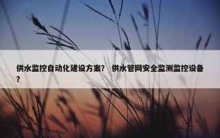 供水监控自动化建设方案？ 供水管网安全监测监控设备？