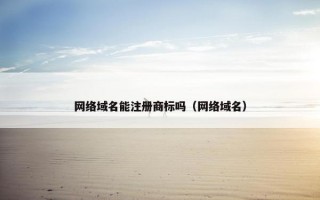 网络域名能注册商标吗（网络域名）