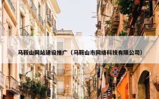 马鞍山网站建设推广（马鞍山市网络科技有限公司）