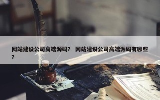 网站建设公司高端源码？ 网站建设公司高端源码有哪些？