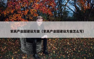 家具产业园建设方案（家具产业园建设方案怎么写）