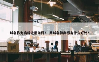 域名作为商标注册条件？ 用域名做商标有什么好处？