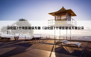 沾化区7个项目建设方案（沾化区7个项目建设方案公示）