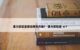 重力实验室建设规划方案？ 重力实验室 vr？