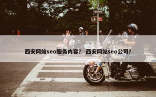 西安网站seo服务内容？ 西安网站seo公司？