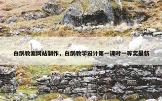 白鹅教案网站制作，白鹅教学设计第一课时一等奖最新