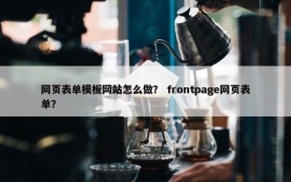 网页表单模板网站怎么做？ frontpage网页表单？