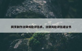 网页制作法律风险评估表，法律风险评估建议书