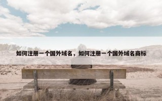 如何注册一个国外域名，如何注册一个国外域名商标