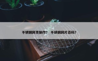 不锈钢网页制作？ 不锈钢网片百科？