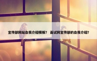 宣传部网站自我介绍模板？ 面试网宣传部的自我介绍？