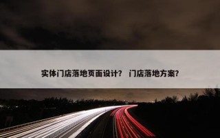 实体门店落地页面设计？ 门店落地方案？