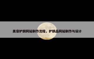 美容护肤网站制作流程，护肤品网站制作与设计