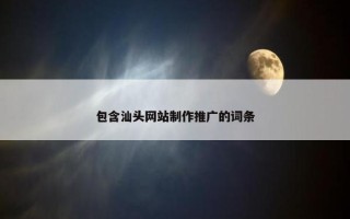 包含汕头网站制作推广的词条