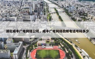 湖北咸丰广电网络公司，咸丰广电网络故障电话号码多少