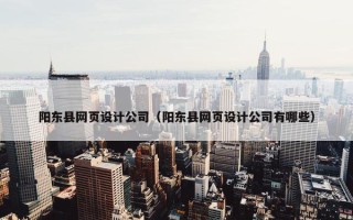 阳东县网页设计公司（阳东县网页设计公司有哪些）
