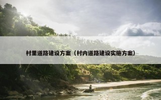 村里道路建设方案（村内道路建设实施方案）