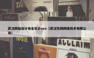 武汉网站设计有名乐云seo（武汉乐网网络技术有限公司）
