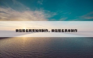 微信报名网页如何制作，微信报名表单制作