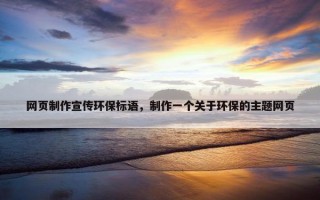 网页制作宣传环保标语，制作一个关于环保的主题网页