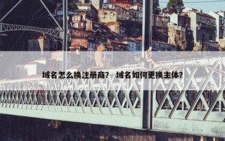 域名怎么换注册商？ 域名如何更换主体？