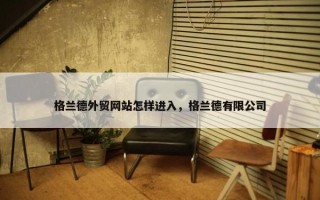格兰德外贸网站怎样进入，格兰德有限公司
