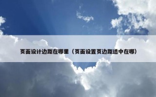 页面设计边距在哪里（页面设置页边距适中在哪）