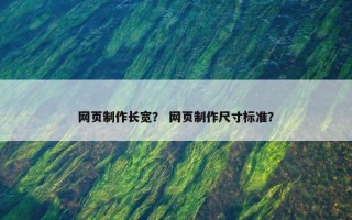 网页制作长宽？ 网页制作尺寸标准？