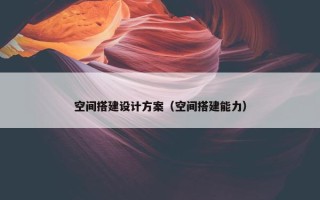 空间搭建设计方案（空间搭建能力）