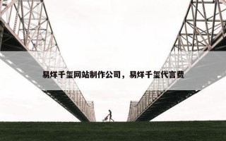 易烊千玺网站制作公司，易烊千玺代言费