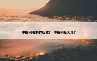 中医网页制作版本？ 中医网址大全？