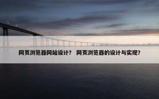 网页浏览器网站设计？ 网页浏览器的设计与实现？